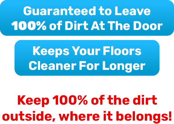 Guaranteed to Leave 100% of Dirt At The Door - Keeps Your Floors Cleaner For Longer - Keep 100% of the dirt outside, where it belongs!