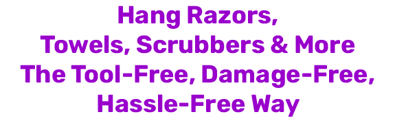 Hang razors, towels, scrubbers & more the tool-free, damage-free, hassle-free way