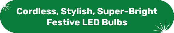 Cordless, stylish, super-bright festive LED bulbs