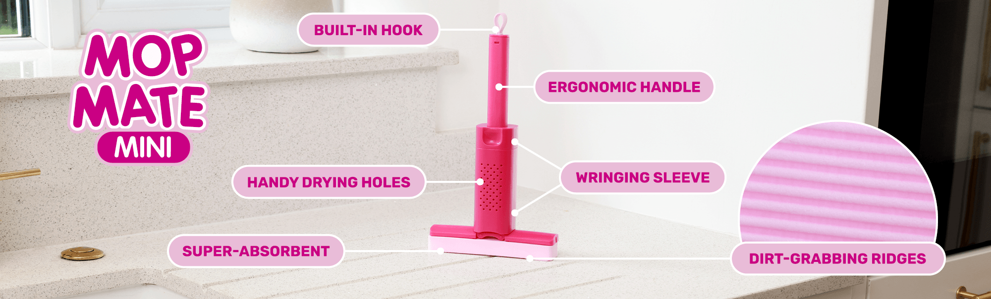 Mop Mate Mini has got a built-in hook, ergonomic handle, wringing sleeve, handy drying holes, super-absorvent, dirt-grabbing ridges
