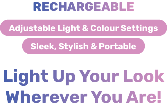 Rechargeable - Adjustable Light & Colour Settings - Sleek, Stylish & Portable - Light Up Your Look Wherever You Are!