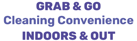 GRAB & GO Cleaning Convenience INDOORS & OUT