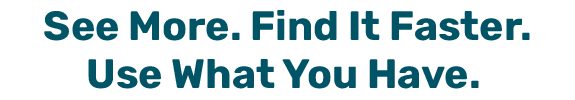See more. Find it faster. Use what you have.