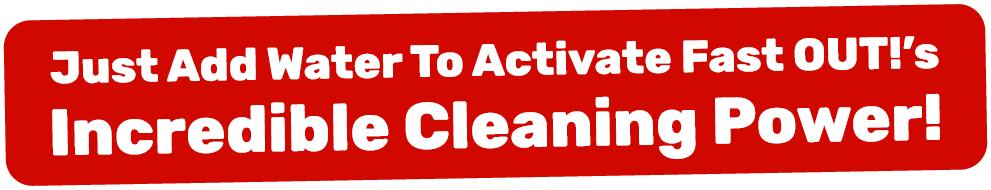 Just Add Water To Activate Fast OUT!'s Incredible Cleaning Power