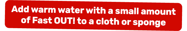 Add warm water with a small amount of Fast OUT! to a cloth or sponge