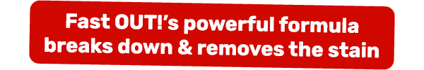 Fast OUT!’s powerful formula breaks down & removes the stain