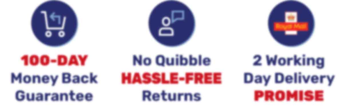 100-DAY Money Back guarantee - No Quibble HASSLE-FREE Returns - 2 Working Day Delivery Promise