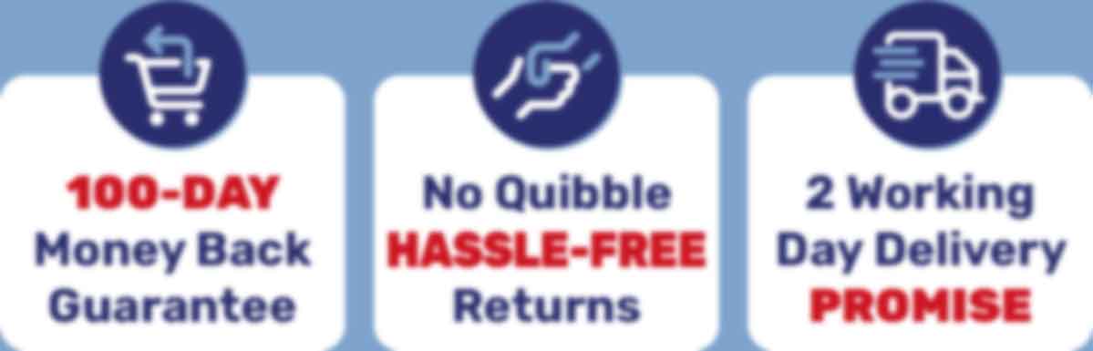 100-DAY Money Back guarantee - No Quibble HASSLE-FREE Returns - 2 Working Day Delivery Promise