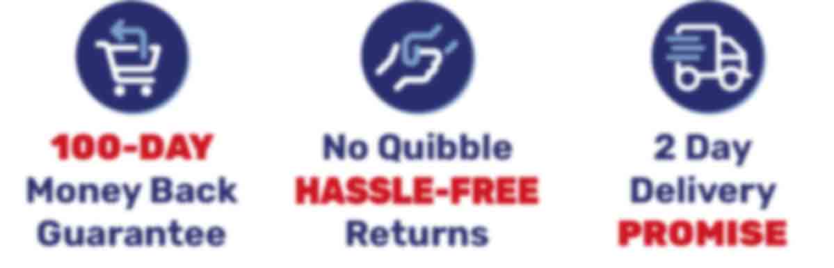 100-DAY Money Back guarantee - No Quibble HASSLE-FREE Returns - 2 Day Delivery Promise